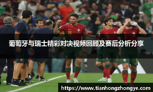 葡萄牙与瑞士精彩对决视频回顾及赛后分析分享